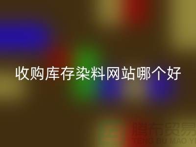 收购库存染料，酸性染料开云手机入口官网网站哪个好？@苏州活性染料开云手机入口官网厂家