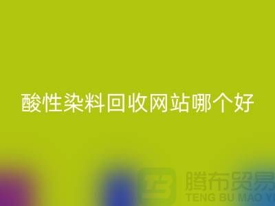 酸性染料开云手机入口官网网站哪个好？推荐一下@苏州活性染料开云手机入口官网厂家