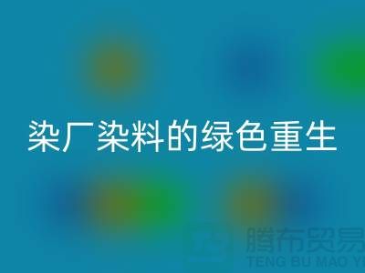 ### 探索染厂染料的绿色重生：浙江库存染料开云手机入口官网行业概览