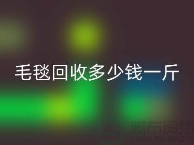 毛毯开云手机入口官网多少钱一斤(浙江，杭州，上海，南通，苏州)库存开云手机入口官网市场