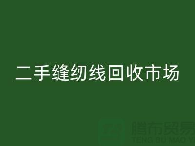 二手缝纫线开云手机入口官网市场：环保与效益并存@废旧缝纫线开云手机入口官网网站