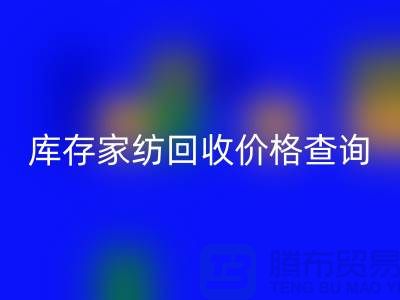 家纺开云手机入口官网价格查询-处理价格如何计算-南通叠石桥库存开云手机入口官网公司