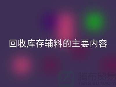 解析开云手机入口官网库存辅料的主要内容和要求【上海库存辅料收购平台】