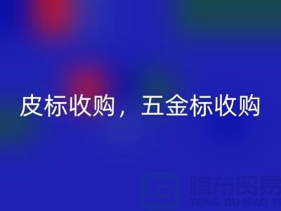 皮标收购，五金标收购，工艺标开云手机入口官网：库存辅料开云手机入口官网公司的一站式解决方案