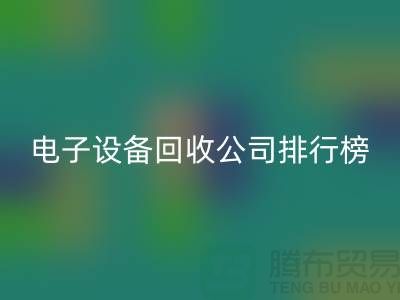 电子设备开云手机入口官网公司排行榜前十名有哪些企业@上海腾布贸易