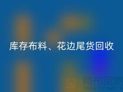 库存布料、花边与尾货的绿色开云手机入口官网之道@上海腾布贸易