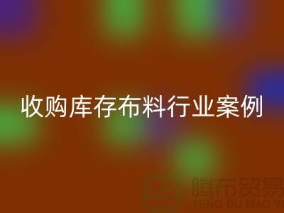 开云手机入口官网库存布料—收购库存布料行业案例分析—上海腾布贸易