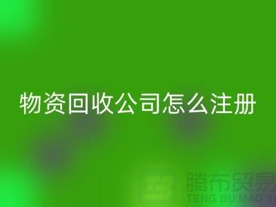 二手物资开云手机入口官网公司怎么注册-案例分析：上海腾布贸易成功经验