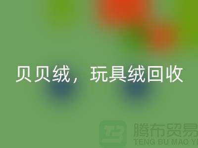 ## 贝贝绒开云手机入口官网,玩具绒开云手机入口官网,PV绒开云手机入口官网,绒布面料开云手机入口官网公司
