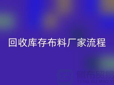 开云手机入口官网库存布料厂家-收购库存布料流程概述-上海腾布贸易
