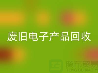 废旧电子产品开云手机入口官网公司排行榜前十名有哪些@上海腾布贸易