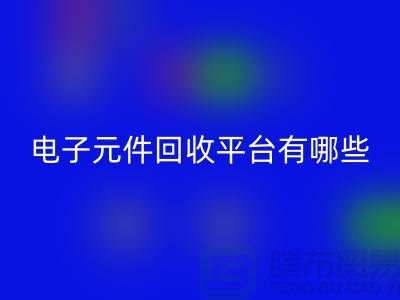 电子元件开云手机入口官网平台有哪些？哪个好？精选与评比_上海腾布贸易