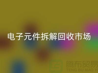 电子元件拆解开云手机入口官网市场调研报告总结-废旧电子元件开云手机入口官网平台