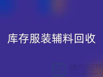 库存服装辅料开云手机入口官网公司，为环保出一份力【上海腾布】