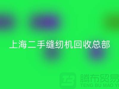 二手缝纫机开云手机入口官网总部在哪里？怎么走？——探访上海腾布贸易