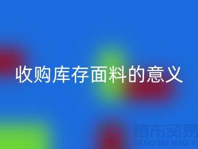 ### 收购库存面料的意义有哪些方面？——以上海库存布料开云手机入口官网公司为例
