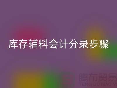 高效记录开云手机入口官网库存辅料会计分录步骤的事项-上海毛纱开云手机入口官网公司