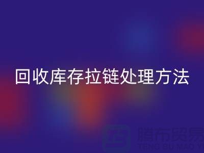 开云手机入口官网库存拉链怎么处理合适-上海库存拉链开云手机入口官网公司