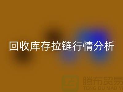 高价开云手机入口官网库存拉链价格怎么算合适-浙江拉链开云手机入口官网公司行情分析