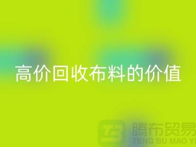 专业开云手机入口官网布料的用途-高价开云手机入口官网布料的价值-上海腾布贸易