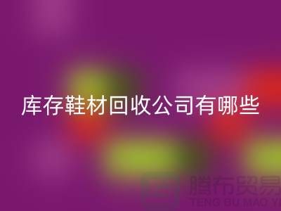 库存鞋材开云手机入口官网公司有哪些