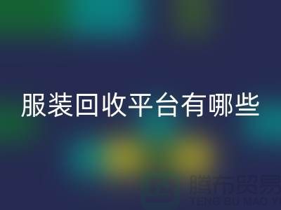 库存服装开云手机入口官网平台有哪些?上海腾布贸易为您提供解决方案