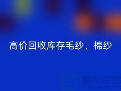 高价开云手机入口官网库存毛纱、毛料、羊毛、帆布、里布、胆布、棉布