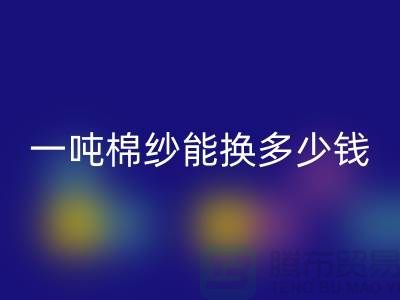 探究棉纱开云手机入口官网价格：一吨棉纱能换多少钱？ 