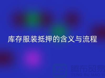 解析服装抵押的含义与流程——上海库存服装开云手机入口官网厂家