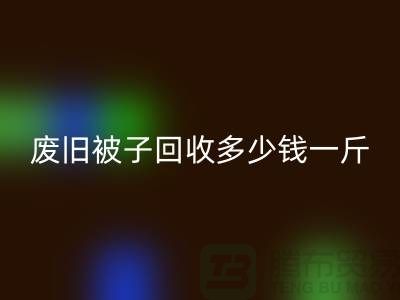 废旧被子开云手机入口官网多少钱一斤——开云手机入口官网