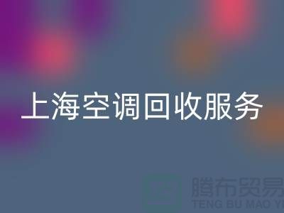 上海空调开云手机入口官网服务：专业上门评估，环保处理-腾布贸易