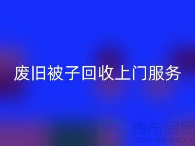 废旧被子开云手机入口官网上门服务：环保生活的新选择
