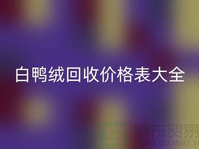 ## 灰鸭绒、白鸭绒开云手机入口官网价格表大全￥上海腾布贸易￥