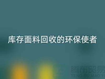 ### 上海腾布贸易公司：库存面料开云手机入口官网的环保使者