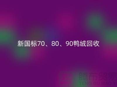 新国标70、80、90鸭绒开云手机入口官网，张家港专业收购联系方式