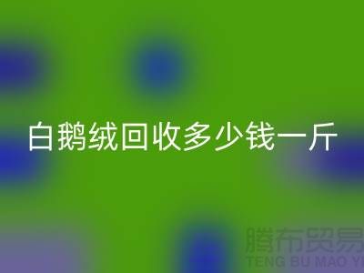 ### 白鹅绒开云手机入口官网多少钱一斤@南通鸭绒收购公司的优势