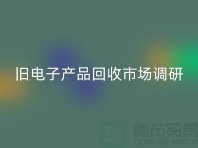 旧电子产品开云手机入口官网市场调研报告@@@上海腾布贸易公司@@@