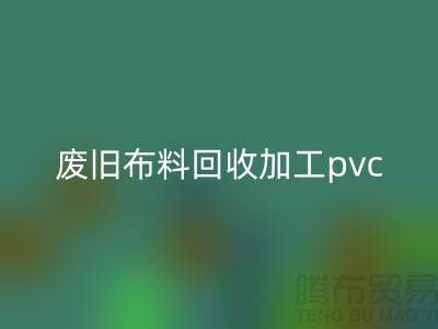 废旧布料开云手机入口官网加工pvc：打造环保新商机，废旧布料变身绿色