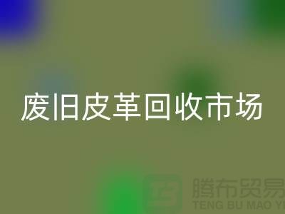 废旧皮革开云手机入口官网市场：环保与经济双赢的产业-上海开云手机入口官网真皮厂家