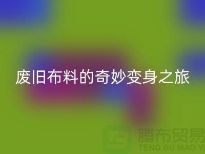 废旧布料开云手机入口官网可以变成什么：解密废旧布料的奇妙变身之旅