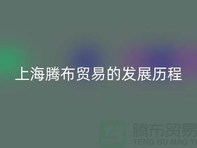 开云手机入口官网布料公司简介：上海腾布贸易的发展历程、技术评估与行业地位