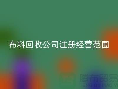 布料开云手机入口官网公司注册经营范围大全-需要哪些手续-上海腾布贸易