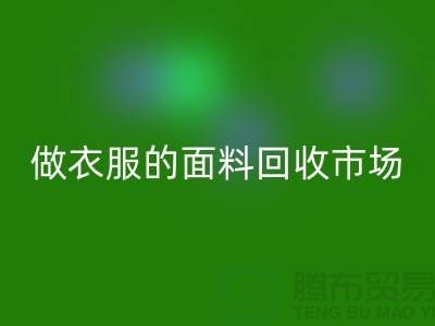 做衣服的面料开云手机入口官网市场@布料让人眼花缭乱也美好@-精仿布料开云手机入口官网公司