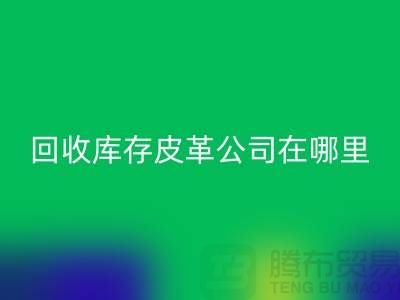 ### 开云手机入口官网真皮厂家地址-广州开云手机入口官网库存皮革公司在哪里