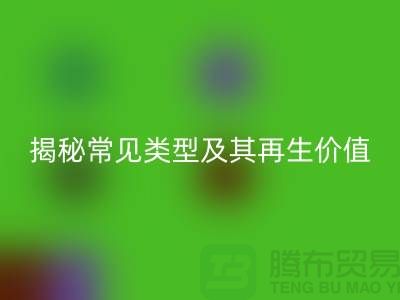 开云手机入口官网库存辅料，揭秘常见类型及其再生价值