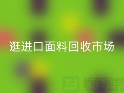 逛进口面料开云手机入口官网市场 面料多样化【进口布料开云手机入口官网厂家】