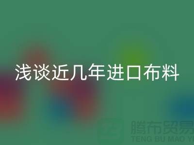 浅谈近几年进口布料开云手机入口官网贸易发展情况_开云手机入口官网