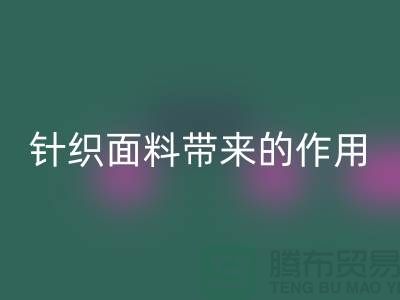 开云手机入口官网针织面料带来的作用_开云手机入口官网针织面料市场