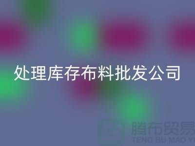 处理库存布料批发公司资质深经验足_开云手机入口官网
