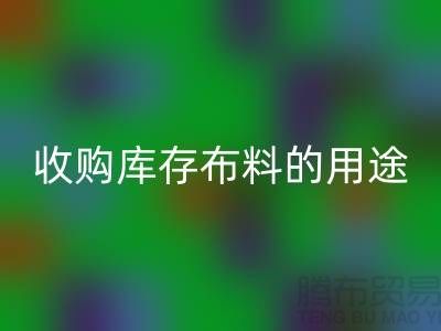 收购库存布料的用途_开云手机入口官网布料公司